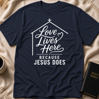 Love lives here because Jesus does T-Shirt