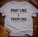 Pray Like it Depends on God Train Like it Depends on You T-Shirt