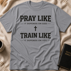 Pray Like it Depends on God Train Like it Depends on You T-Shirt
